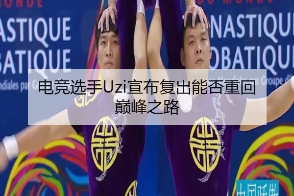 电竞选手Uzi宣布复出能否重回巅峰之路